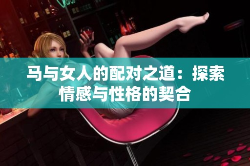 马与女人的配对之道：探索情感与性格的契合