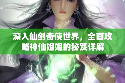 深入仙剑奇侠世界，全面攻略神仙姐姐的秘笈详解