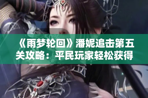 《雨梦轮回》潘妮追击第五关攻略：平民玩家轻松获得高分方法分享