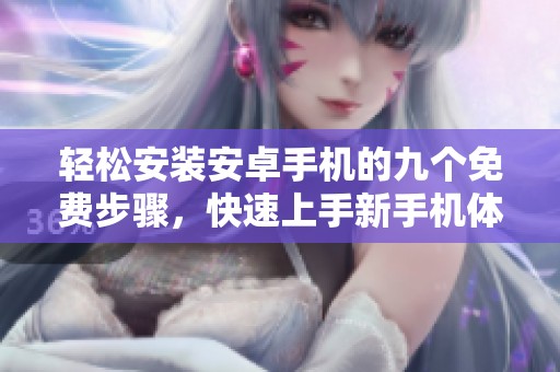 轻松安装安卓手机的九个免费步骤，快速上手新手机体验