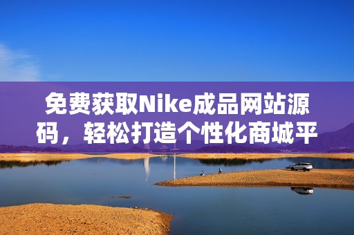 免费获取Nike成品网站源码，轻松打造个性化商城平台