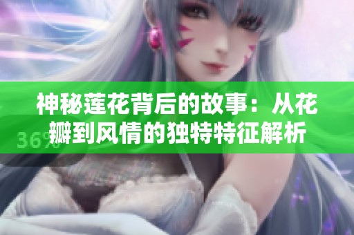 神秘莲花背后的故事：从花瓣到风情的独特特征解析