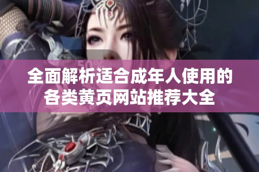 全面解析适合成年人使用的各类黄页网站推荐大全