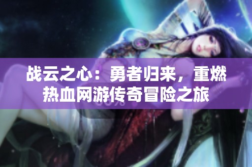 战云之心：勇者归来，重燃热血网游传奇冒险之旅