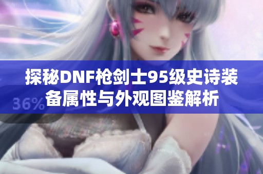 探秘DNF枪剑士95级史诗装备属性与外观图鉴解析