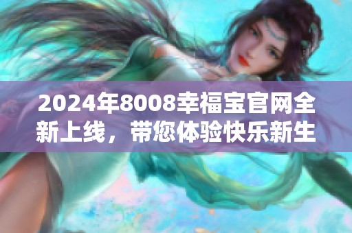 2024年8008幸福宝官网全新上线，带您体验快乐新生活
