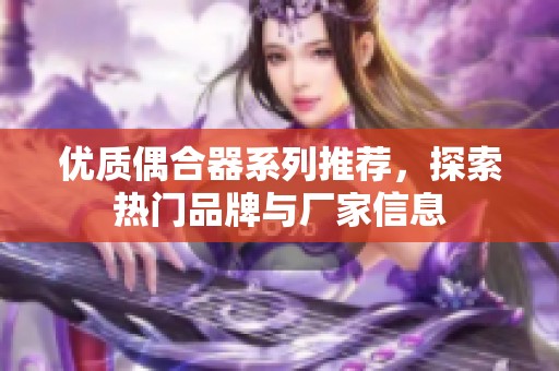 优质偶合器系列推荐，探索热门品牌与厂家信息