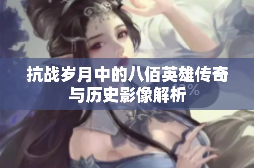 抗战岁月中的八佰英雄传奇与历史影像解析