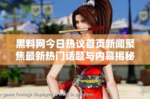 黑料网今日热议首页新闻聚焦最新热门话题与内幕揭秘