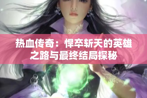 热血传奇：悍卒斩天的英雄之路与最终结局探秘