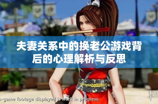 夫妻关系中的换老公游戏背后的心理解析与反思