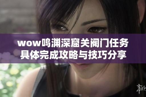 wow鸣渊深窟关阀门任务具体完成攻略与技巧分享