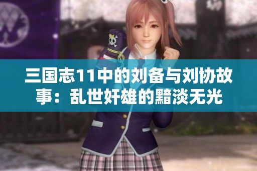 三国志11中的刘备与刘协故事：乱世奸雄的黯淡无光