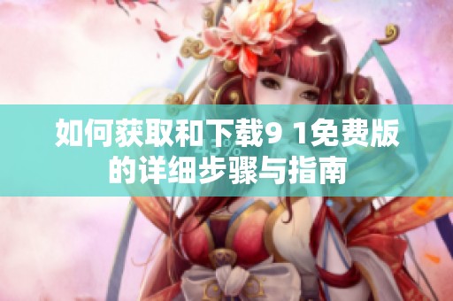 如何获取和下载9 1免费版的详细步骤与指南