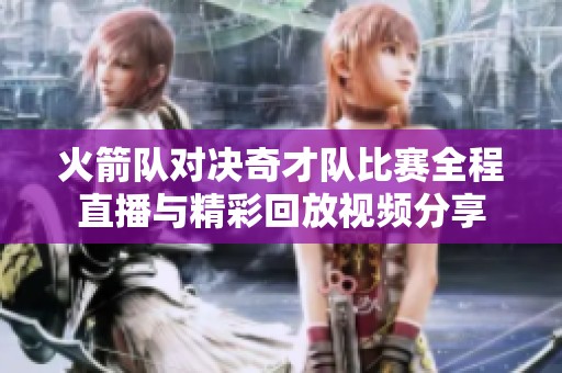 火箭队对决奇才队比赛全程直播与精彩回放视频分享