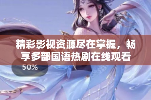 精彩影视资源尽在掌握，畅享多部国语热剧在线观看