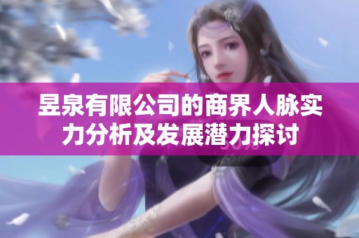 昱泉有限公司的商界人脉实力分析及发展潜力探讨