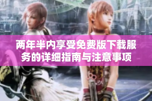两年半内享受免费版下载服务的详细指南与注意事项