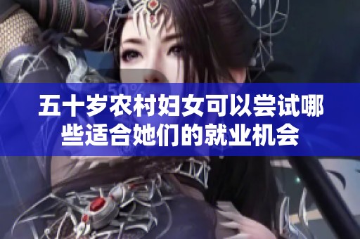 五十岁农村妇女可以尝试哪些适合她们的就业机会