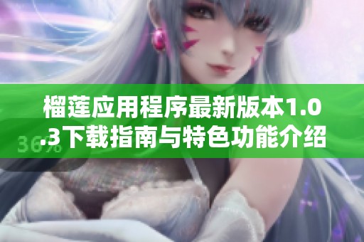 榴莲应用程序最新版本1.0.3下载指南与特色功能介绍