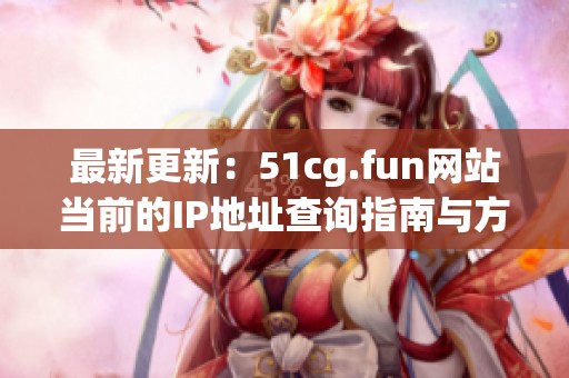 最新更新：51cg.fun网站当前的IP地址查询指南与方法