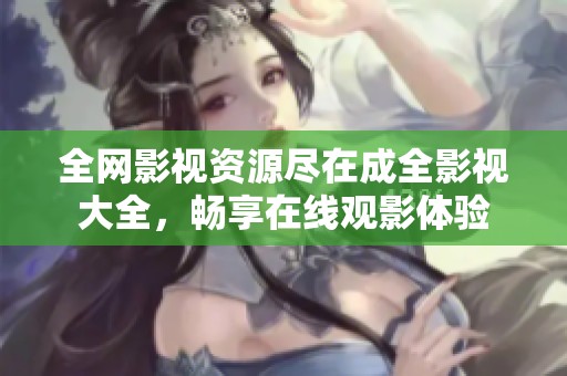 全网影视资源尽在成全影视大全，畅享在线观影体验