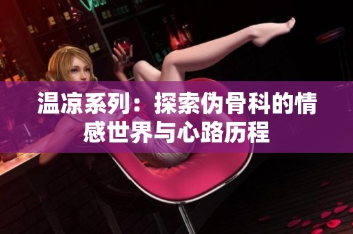 温凉系列：探索伪骨科的情感世界与心路历程