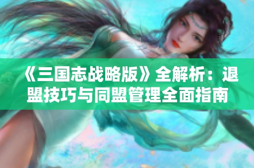 《三国志战略版》全解析：退盟技巧与同盟管理全面指南