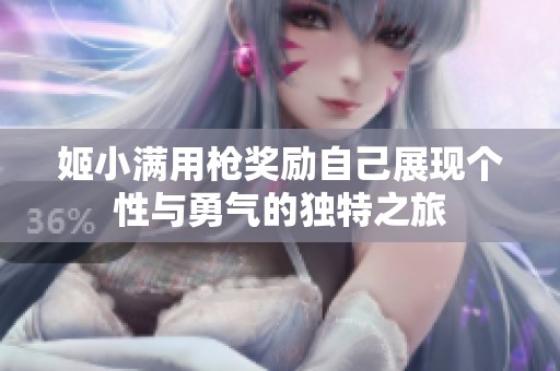 姬小满用枪奖励自己展现个性与勇气的独特之旅