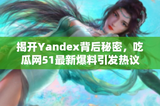 揭开Yandex背后秘密，吃瓜网51最新爆料引发热议