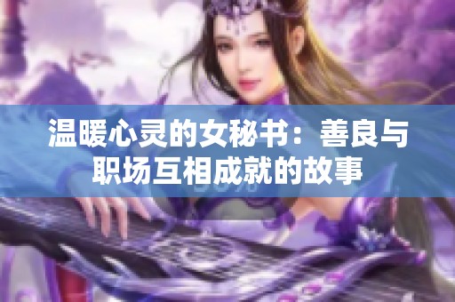 温暖心灵的女秘书：善良与职场互相成就的故事