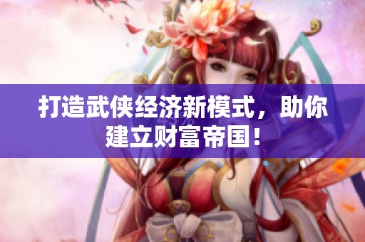 打造武侠经济新模式，助你建立财富帝国！