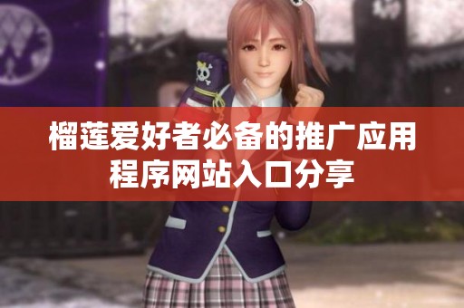 榴莲爱好者必备的推广应用程序网站入口分享