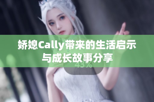 娇媳Cally带来的生活启示与成长故事分享