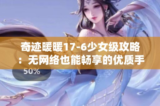 奇迹暖暖17-6少女级攻略：无网络也能畅享的优质手游体验