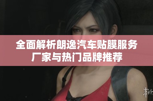 全面解析朗逸汽车贴膜服务厂家与热门品牌推荐
