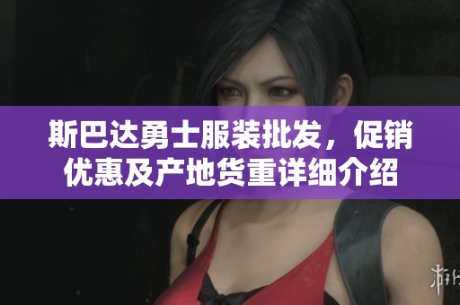 斯巴达勇士服装批发，促销优惠及产地货重详细介绍