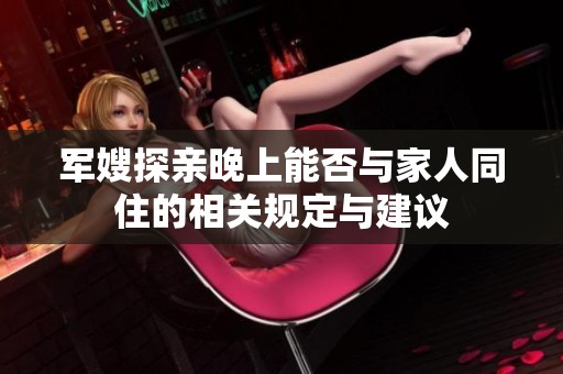 军嫂探亲晚上能否与家人同住的相关规定与建议