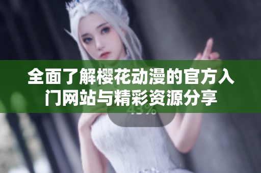 全面了解樱花动漫的官方入门网站与精彩资源分享