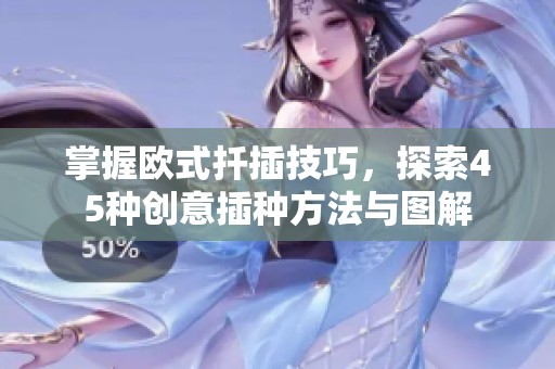 掌握欧式扦插技巧，探索45种创意插种方法与图解