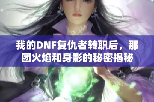 我的DNF复仇者转职后，那团火焰和身影的秘密揭秘