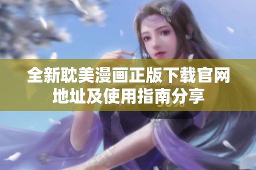 全新耽美漫画正版下载官网地址及使用指南分享