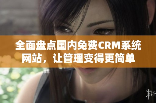 全面盘点国内免费CRM系统网站，让管理变得更简单
