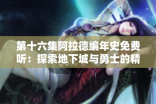 第十六集阿拉德编年史免费听：探索地下城与勇士的精彩故事