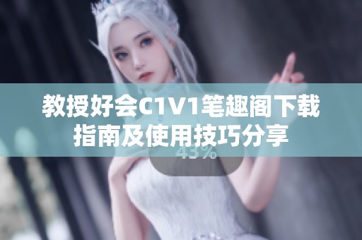 教授好会C1V1笔趣阁下载指南及使用技巧分享