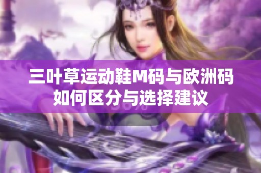 三叶草运动鞋M码与欧洲码如何区分与选择建议