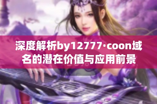 深度解析by12777·coon域名的潜在价值与应用前景
