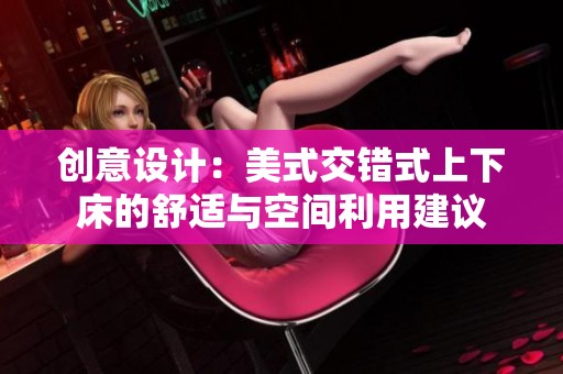 创意设计：美式交错式上下床的舒适与空间利用建议