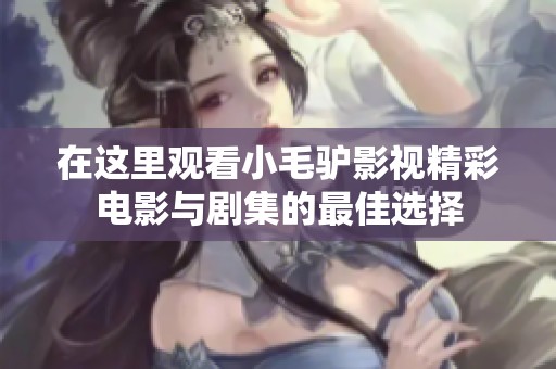 在这里观看小毛驴影视精彩电影与剧集的最佳选择