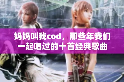 妈妈叫我cod，那些年我们一起唱过的十首经典歌曲